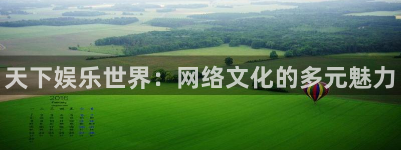 k8凯发登录网：天下娱乐世界：网络文化的多元魅力