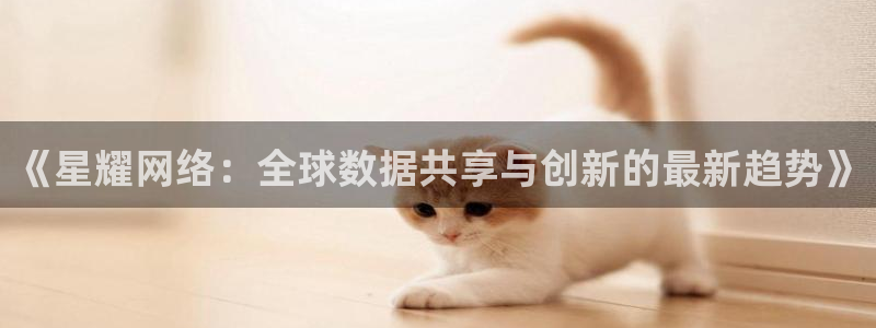 凯发在线：《星耀网络：全球数据共享与创新的最新趋势》