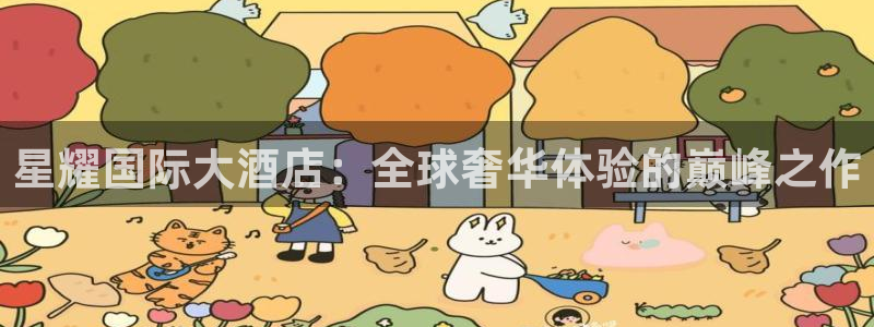 下载凯发k8：星耀国际大酒店：全球奢华体验的巅峰之作