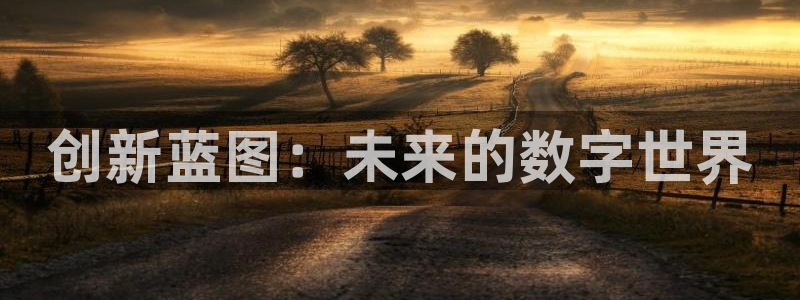 k8凯发预测pc在线预测网址：创新蓝图：未来的数字世界