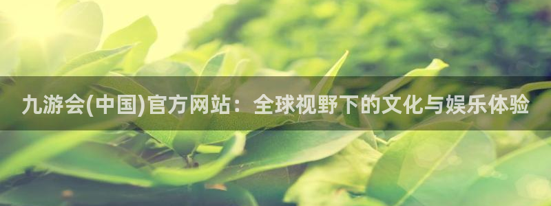 k8凯发下载入口：九游会(中国)官方网站：全球视野下的文化与娱乐体验