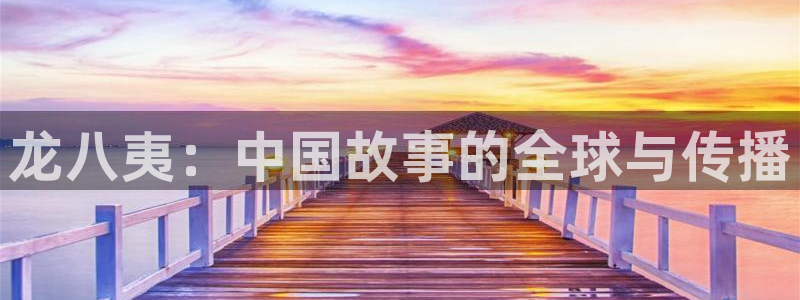 凯发物流在哪里：龙八夷：中国故事的全球与传播