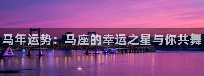壹号玩家app下载：马年运势：马座的幸运之星与你共舞