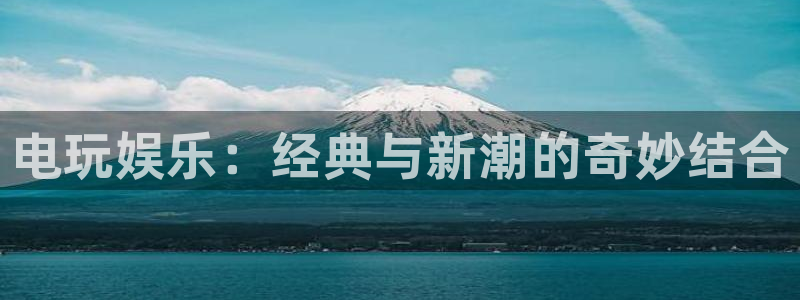 凯发电气2025目标价：电玩娱乐：经典与新潮的奇妙结合