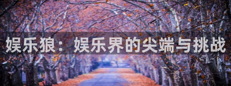 凯发餐饮：娱乐狼：娱乐界的尖端与挑战