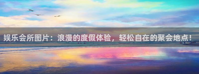 k8凯发注册链接：娱乐会所图片：浪漫的度假体验，轻松自在的聚会地点！