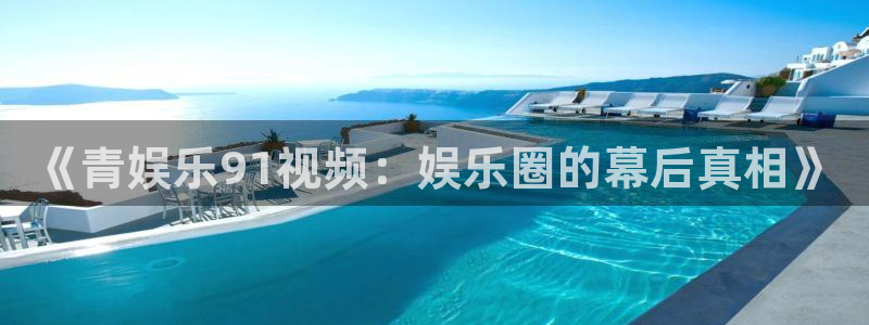 凯发公用事业有限公司：《青娱乐91视频：娱乐圈的幕后真相》