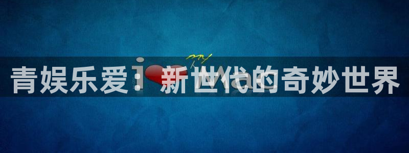 k8凯发平台下载入口：青娱乐爱：新世代的奇妙世界