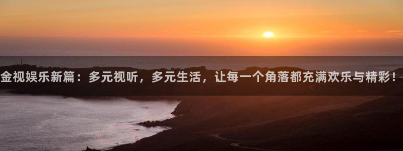 石家庄凯发运输有限公司：金视娱乐新篇：多元视听，多元生活，让每一个角落都充满欢乐与精彩！