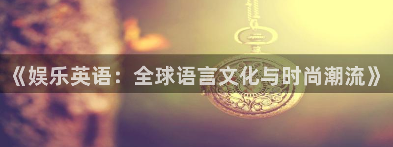 凯发电气股市：《娱乐英语：全球语言文化与时尚潮流》