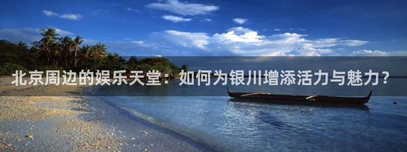 温岭市凯发电器厂：北京周边的娱乐天堂：如何为银川增添活力与魅力？