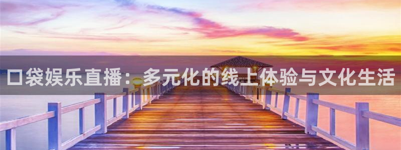 壹号平台下载安装官网：口袋娱乐直播：多元化的线上体验与文化生活