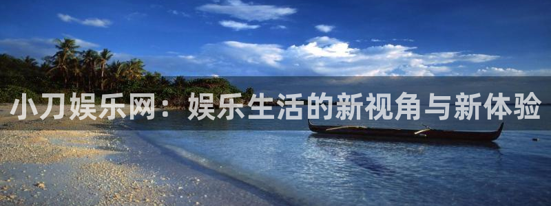 常州凯发：小刀娱乐网：娱乐生活的新视角与新体验