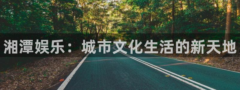 凯发v8：湘潭娱乐：城市文化生活的新天地