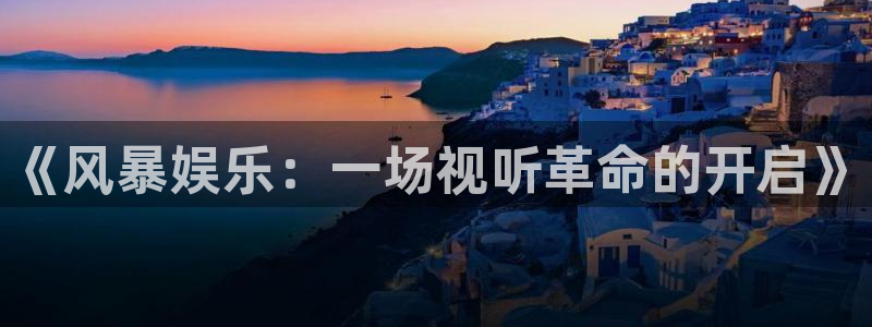 凯发平台：《风暴娱乐：一场视听革命的开启》
