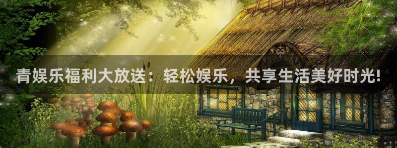 壹号平台下载：青娱乐福利大放送：轻松娱乐，共享生活美好时光!