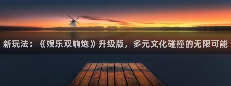凯发电气前景：新玩法：《娱乐双响炮》升级版，多元文化碰撞的无限可能