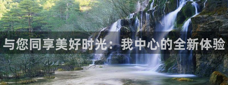k8凯发集团：与您同享美好时光：我中心的全新体验