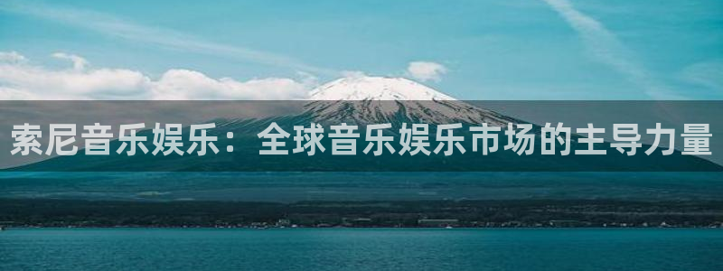 凯发苑六期：索尼音乐娱乐：全球音乐娱乐市场的主导力量