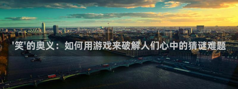 k8凯发下载官网入口在哪：\'笑\'的奥义：如何用游戏来破解人们心中的猜谜难题