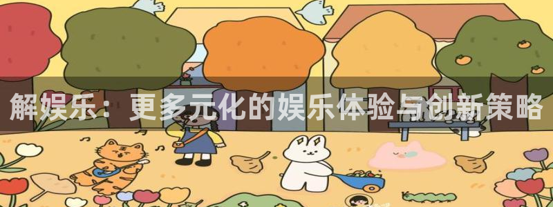 凯发公用事业有限公司：解娱乐：更多元化的娱乐体验与创新策略