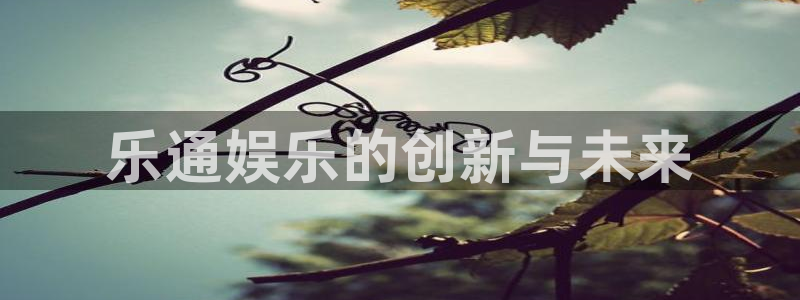 凯发k8娱乐登录：乐通娱乐的创新与未来